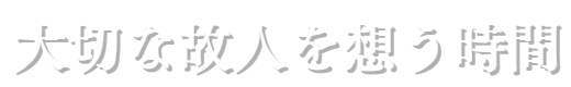 大切な故人を想う時間